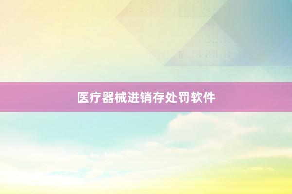 医疗器械进销存处罚软件