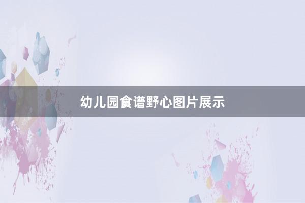 幼儿园食谱野心图片展示